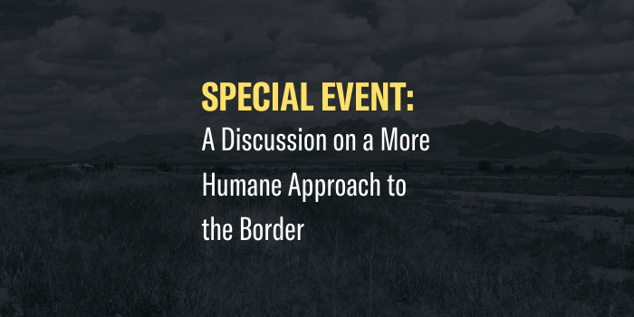 Special Event: A discussion on a more humane approach to the border.